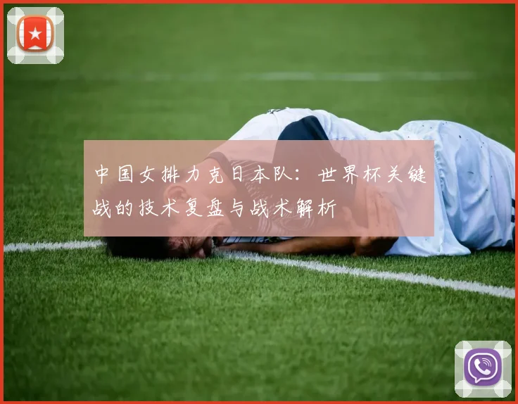 中国女排力克日本队：世界杯关键战的技术复盘与战术解析