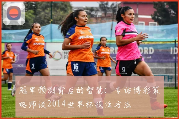 冠军预测背后的智慧：专访博彩策略师谈2014世界杯投注方法
