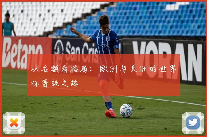 从名额看格局：欧洲与美洲的世界杯晋级之路